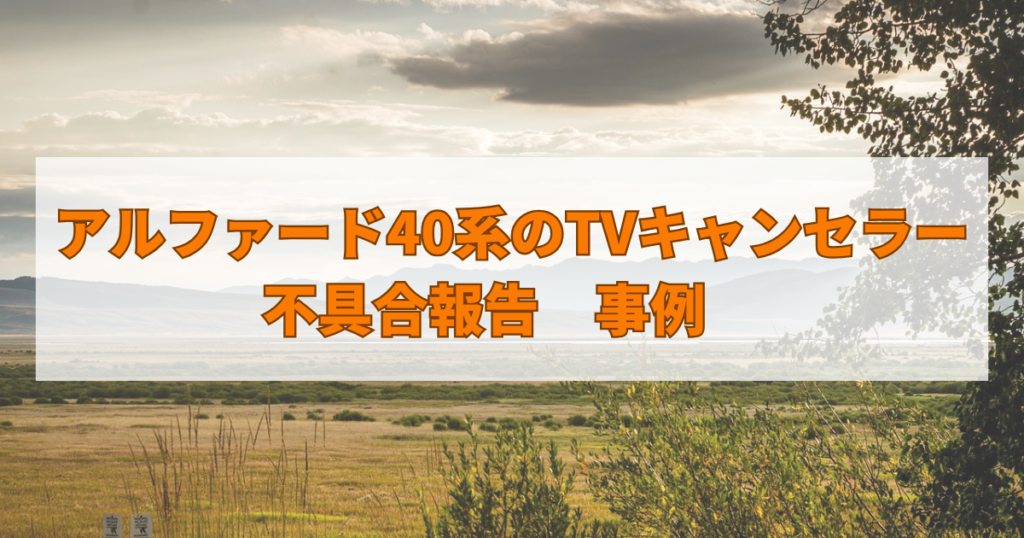 アルファード40系のTVキャンセラー不具合報告　事例
